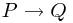 P \rightarrow Q