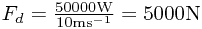 F_d=\frac{50000\text{W}}{10\text{ms}^{-1}}=5000\text{N}