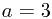 a=3