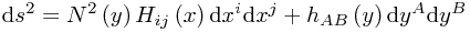 \mathrm{d}s^{2}=N^2\left(y\right)H_{ij}\left(x\right)\mathrm{d}x^{i}\mathrm{d}x^{j}+h_{AB}\left(y\right)\mathrm{d}y^{A}\mathrm{d}y^{B} \mathrm{d}s^{2}=N^2\left(y\right)H_{ij}\left(x\right)\mathrm{d}x^{i}\mathrm{d}x^{j}+h_{AB}\left(y\right)\mathrm{d}y^{A}\mathrm{d}y^{B}