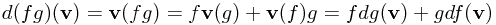 d(fg)(\mathbf{v}) = \mathbf{v}(fg) = f\mathbf{v}(g) + \mathbf{v}(f)g = fdg(\mathbf{v}) + gdf(\mathbf{v}) d(fg)(\mathbf{v}) = \mathbf{v}(fg) = f\mathbf{v}(g) + \mathbf{v}(f)g = fdg(\mathbf{v}) + gdf(\mathbf{v})
