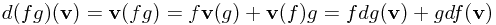 d(fg)(\mathbf{v}) = \mathbf{v}(fg) = f\mathbf{v}(g) + \mathbf{v}(f)g = fdg(\mathbf{v}) + gdf(\mathbf{v})