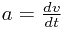 a=\frac{dv}{dt}