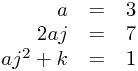 
\begin{array}{rcl}
a &=& 3 \\
2aj &=& 7 \\
aj^2 + k &=& 1
\end{array}
