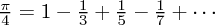 \frac{\pi}{4}=1-\frac{1}{3}+\frac{1}{5}-\frac{1}{7}+\cdots