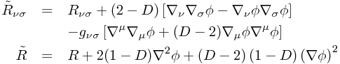 \begin{eqnarray*}
\tilde{R}_{\nu\sigma} & = & R_{\nu\sigma}+(2-D)\left[ \nabla_\nu\nabla_\sigma \phi - \nabla_\nu \phi \nabla_\sigma \phi \right] \\
 & & - g_{\nu\sigma} \left[ \nabla^\mu \nabla_\mu \phi + (D-2) \nabla_\mu \phi \nabla^\mu \phi \right] \\
\tilde{R} & = & R+2(1-D)\nabla^{2}\phi+\left(D-2\right)\left(1-D\right)\left(\nabla\phi\right)^{2}
\end{eqnarray*}