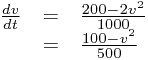\begin{array}{rcl}\frac{dv}{dt}&=&\frac{200-2v^{2}}{1000}\\&=&\frac{100-v^{2}}{500}\end{array}