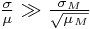 \frac{\sigma}{\mu} \gg \frac{\sigma_M}{\sqrt{\mu_M}}