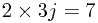 2\times 3j = 7