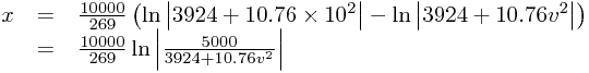 
\begin{array}{rcl}
x&=&\frac{10000}{269}\left(\ln\left|3924+10.76\times10^{2}\right|-\ln\left|3924+10.76v^{2}\right|\right)\\&=&\frac{10000}{269}\ln\left|\frac{5000}{3924+10.76v^{2}}\right|
\end{array}

