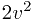 2v^2