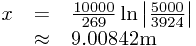 
\begin{array}{rcl}
x&=&\frac{10000}{269}\ln\left|\frac{5000}{3924}\right|\\&\approx&9.00842\text{m}
\end{array}
