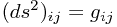 (ds^2)_{ij} = g_{ij}