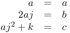 
\begin{array}{rcl}
a &=& a \\
2aj &=& b \\
aj^2 + k &=& c
\end{array}
