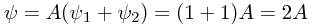 \psi = A(\psi_1 + \psi_2) = (1 + 1)A = 2A